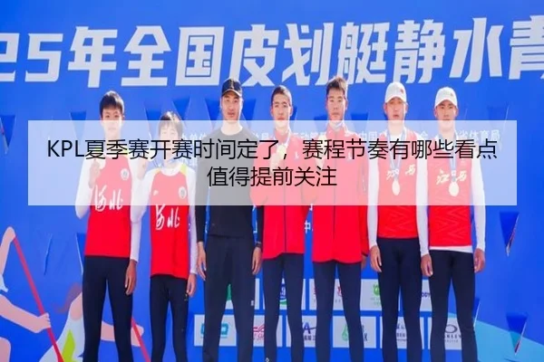 KPL夏季赛开赛时间定了，赛程节奏有哪些看点值得提前关注