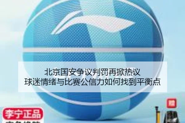 北京国安争议判罚再掀热议 球迷情绪与比赛公信力如何找到平衡点（kaiyun）